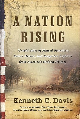 A Nation Rising: Untold Tales of Flawed Founders, Fallen Heroes, and Forgotten Fighters from America's Hidden History by Kenneth C. Davis