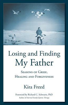 Losing and Finding My Father: Seasons of Grief, Healing and Forgiveness by Kira Freed