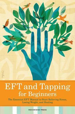 Eft and Tapping for Beginners: The Essential Eft Manual to Start Relieving Stress, Losing Weight, and Healing by Rockridge Press