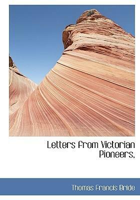 Letters from Victorian Pioneers by John Hart, H. Norman Simson, John Hepburn, Mrs. Davenport, Edward Dryden, John G. Robertson, Leslie Foster, John Carfrae, George Armytage, Edward Grimes, A. McMillan, Charles J. Tyers, Philip D. Rose, George Edward Mackay, Peter Snodgrass, John Henry Patterson, William J.T. Clarke, John Templeton, Thomas Chirnside, Hugh Jamieson, James Clow, William F. Splatt, H.E.F. Young, Evelyn Pitfield Shirley Sturt, Joseph Gellibrand, Hugh Murray, C.J. La Trobe, Charles Wedge, Charles Wale Sherard, J.N. McLeod, Thomas Learmonth, David Fisher, William Taylor, S.G. Henty, John Aitken, A.M. Campbell, Foster Fyans, Alfred Taddy Thomson, W.T. Mollison, Edward Bell, John Gardiner, C.B. Hall, C. Hutton, Colin Campbell, George Faithfull, William Thomas, George D. Mercer, Robert Jamieson, Thomas Francis Bride, T.H. Pyke, J. Blair, Henry Dwyer, Thomas Winter, W. Odell Raymond