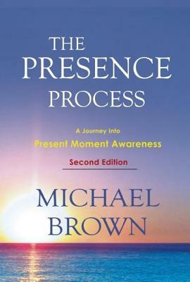 The Presence Process: A Journey Into Present Moment Awareness by Michael Brown