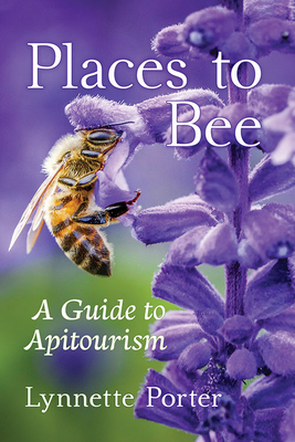 Places to Bee: A Guide to Apitourism by Lynnette Porter