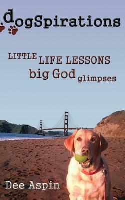 Dogspirations: Little Life Lessons Big God Glimpses by Dee Aspin