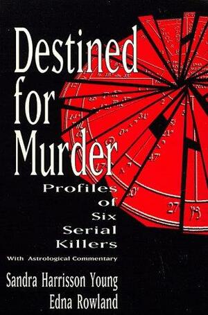 Destined for Murder: Profiles of Six Serial Killers with Astrological Commentary by Sandra Harrisson Young, Edna Rowland