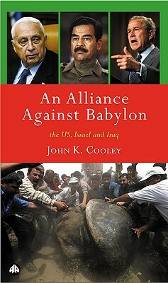 An Alliance Against Babylon: The U.S., Israel, and Iraq by John K. Cooley