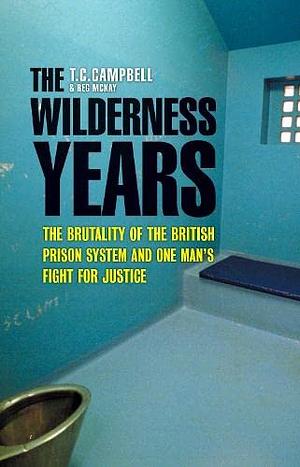 The Wilderness Years: The Brutality of the British Prison System and One Man's Fight for Justice by Reg McKay, T.C. Campbell