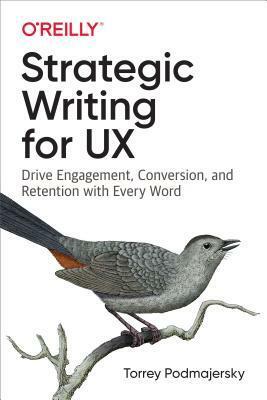 Strategic Writing for UX: Drive Engagement, Conversion, and Retention with Every Word by Torrey Podmajersky