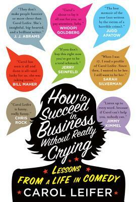 How to Succeed in Business Without Really Crying: Lessons from a Life in Comedy by Carol Leifer