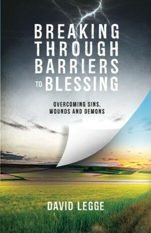 Breaking Through Barriers To Blessing: Overcoming Sins, Wounds And Demons by David Legge