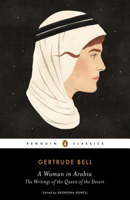 A Woman in Arabia: The Writings of the Queen of the Desert by Georgina Howell, Gertrude Bell