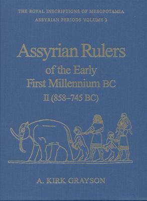 Assyrian Rulers of the Early First Millennium BC II (858-745 Bc) by A. Kirk Grayson