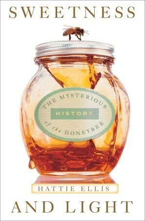 Sweetness and Light: The Mysterious History of the Honeybee by Hattie Ellis