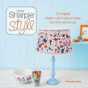 Your Sharpie Style: 75 Original Sharpie Craft Projects to Design Your Home and Your Life by Deborah Green
