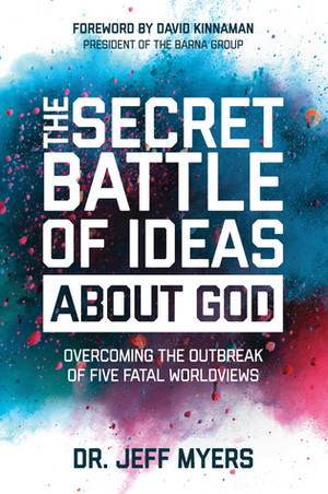 The Secret Battle of Ideas about God: Overcoming the Outbreak of Five Fatal Worldviews by Jeff Myers