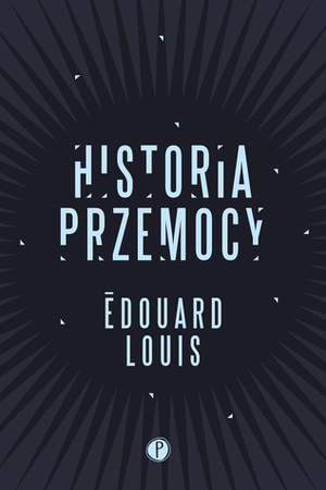 Historia przemocy by Édouard Louis, Joanna Polachowska