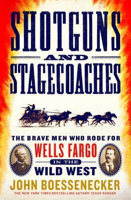 Shotguns and Stagecoaches: The Brave Men Who Rode for Wells Fargo in the Wild West by John Boessenecker