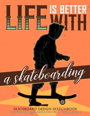 Life is Better with A Skateboarding Skateboard Design Sketchbook: V.2 An Activity Book for Creative Your Own Skateboard Blank Template Design Ready to by Peter K. Stevenson