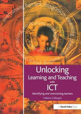 Unlocking Learning and Teaching with Ict: Identifying and Overcoming Barriers by Helena Gillespie