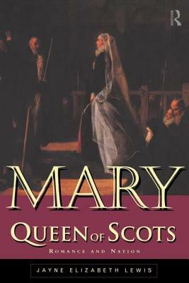 Mary Queen of Scots: Romance and Nation by Jayne Lewis