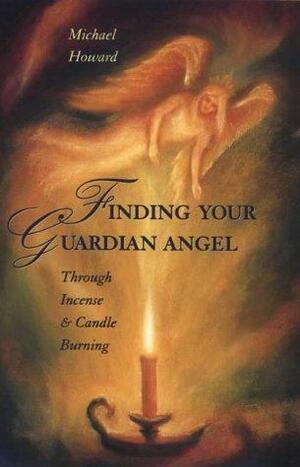 Finding Your Guardian Angel: Through Incense and Candle Burning by Michael Howard