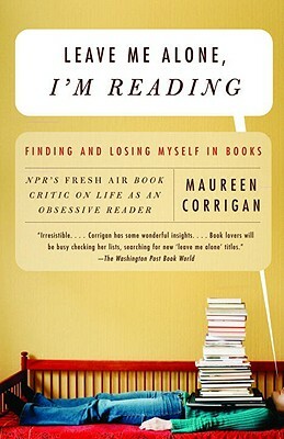 Leave Me Alone, I'm Reading: Finding and Losing Myself in Books by Maureen Corrigan
