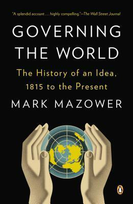 Governing the World: The History of an Idea, 1815 to the Present by Mark Mazower