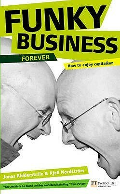 Funky Business Forever: How To Enjoy Capitalism by Jonas Ridderstråle, Kjell Nordstrom