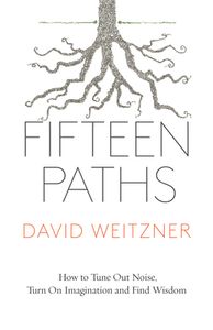 Fifteen Paths: How to Tune Out Noise, Turn on Imagination and Find Wisdom by David Weitzner
