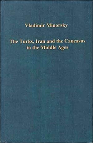 The Turks, Iran And The Caucasus In The Middle Ages by Vladimir Minorsky