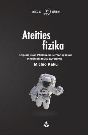 Ateities fizika: Kaip mokslas 2100 m. keis žmonių likimą ir kasdienį mūsų gyvenimą by Michio Kaku