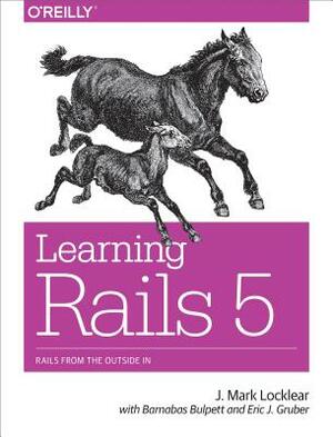 Learning Rails 5: Rails from the Outside in by J. Mark Locklear