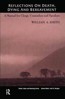 Reflections on Death, Dying and Bereavement: A Manual for Clergy, Counsellors and Speakers by William A. Smith