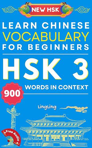 Learn Chinese Vocabulary for Beginners: New HSK Level 3 Chinese Vocabulary Book (Free Audio) - Master Over 900 Words in Context by Ling Ling