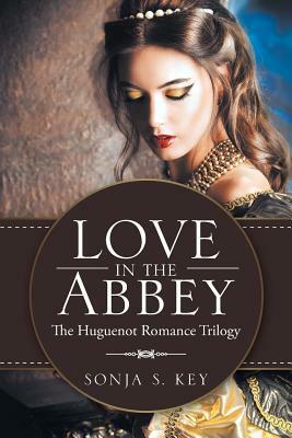 Love in the Abbey: The Huguenot Romance Trilogy by Sonja S. Key