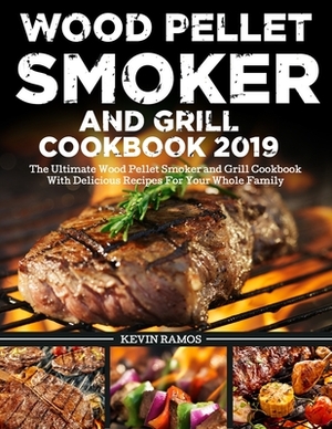 Wood Pellet Smoker and Grill Cookbook 2019: The Ultimate Wood Pellet Smoker and Grill Cookbook With Delicious Recipes For Your Whole Family by Kevin Ramos