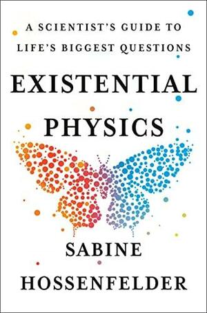 Existential Physics: A Scientist's Guide to Life's Biggest Questions by Sabine Hossenfelder