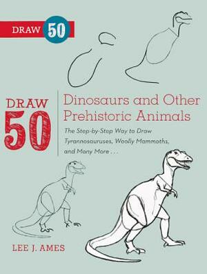 Draw 50 Dinosaurs and Other Prehistoric Animals: The Step-By-Step Way to Draw Tyrannosauruses, Wooly Mammoths, and Many More... by Lee J. Ames
