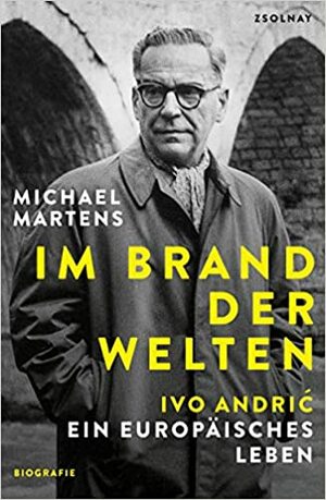 Im Brand der Welten: Ivo Andrić. Ein europäisches Leben by Michael Martens