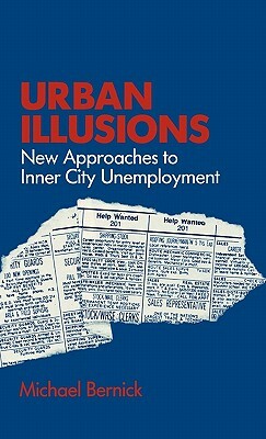 Urban Illusions: New Approaches to Inner City Unemployment by Michael Bernick