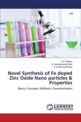 Novel Synthesis of Fe Doped Zinc Oxide Nano Particles & Properties by Sesha Sai Kumar V., Venkateswara Rao K., Prabhu y. T.