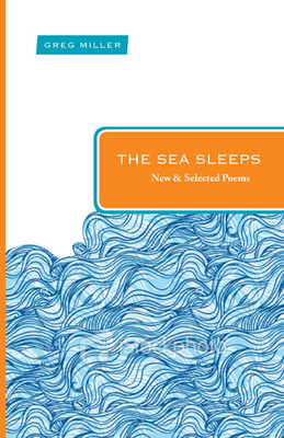 The Sea Sleeps: New and Selected Poems by Greg Miller