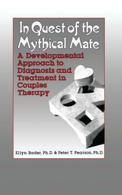 In Quest of the Mythical Mate: A Developmental Approach to Diagnosis and Treatment in Couples Therapy by Ellyn Bader, Peter Pearson
