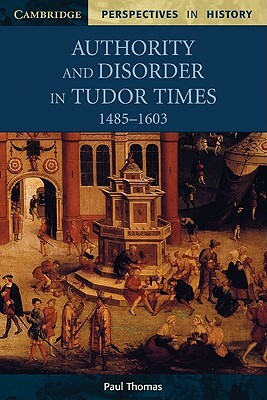 Authority and Disorder in Tudor Times, 1485-1603 by Paul Thomas