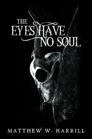 The Eyes Have No Soul by Matthew W. Harrill