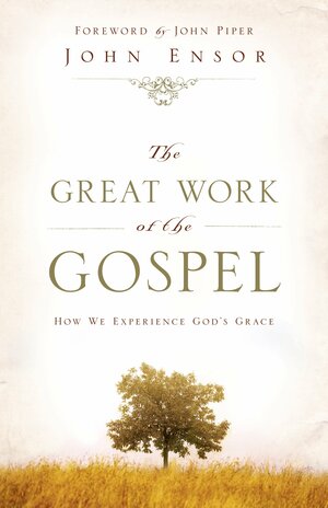 The Great Work of the Gospel: How We Experience God's Grace by John Piper, John Ensor