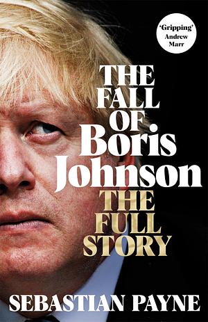 The Fall of Boris Johnson: The Full Story by Sebastian Payne