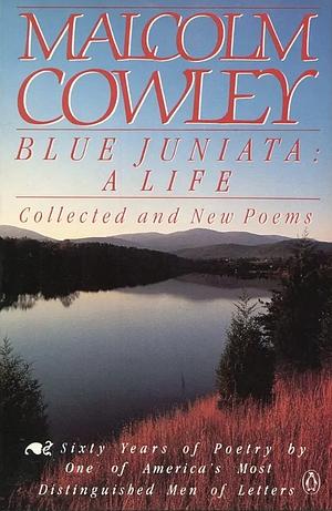 Blue Juniata: A Life : Collected and New Poems by Malcolm Cowley