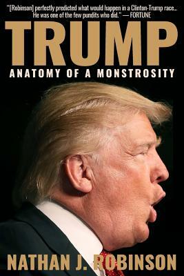 Trump: Anatomy of a Monstrosity by Nathan J. Robinson