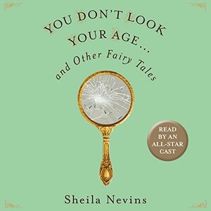 You Don't Look Your Age: And Other Fairy Tales by Sheila Nevins