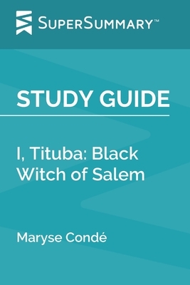 Study Guide: I, Tituba: Black Witch of Salem by Maryse Condé (SuperSummary) by SuperSummary